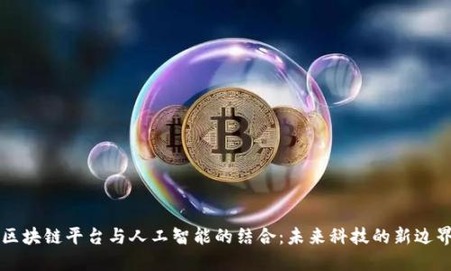 区块链平台与人工智能的结合：未来科技的新边界