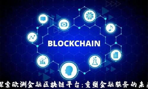 
探索欧洲金融区块链平台：重塑金融服务的未来