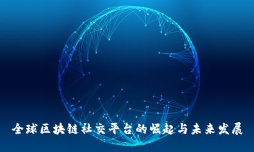 全球区块链社交平台的崛起与未来发展