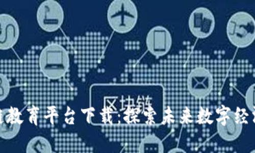 : 索尼区块链教育平台下载:探索未来数字经济的必备工具