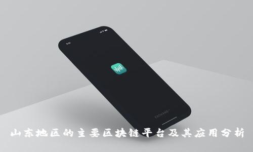 山东地区的主要区块链平台及其应用分析