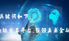 生成的和关键词如下： 共建区块链交易平台：引