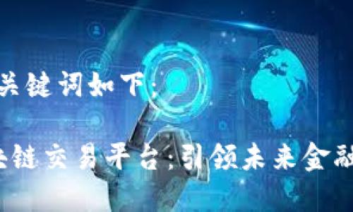生成的和关键词如下:
共建区块链交易平台:引领未来金融的新趋势