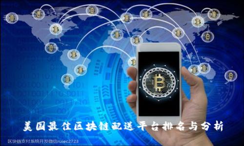 美国最佳区块链配送平台排名与分析