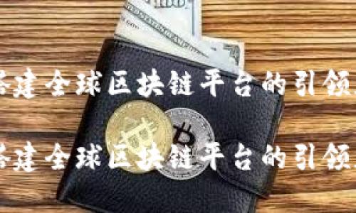 成功搭建全球区块链平台的引领者指南
成功搭建全球区块链平台的引领者指南