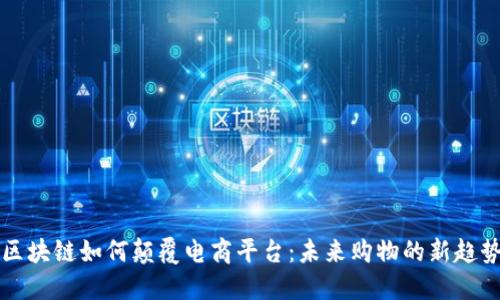 区块链如何颠覆电商平台：未来购物的新趋势