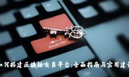 如何搭建区块链交易平台：全面指南与实用建议