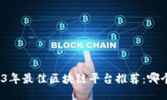 2023年最佳区块链平台推荐：哪个好？