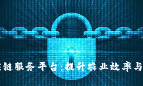 区块链农业供应链服务平台：提升农业效率与透明度的新探索