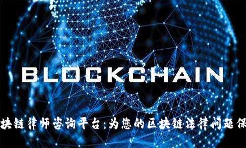 杨浦区块链律师咨询平台：为您的区块链法律问题保驾护航