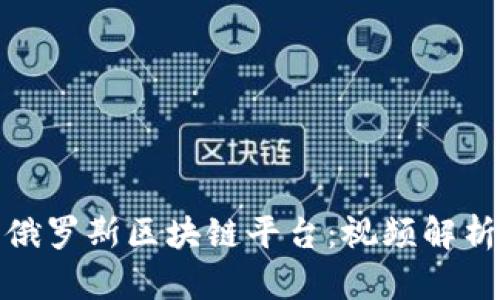 : 深入了解俄罗斯区块链平台：视频解析与应用前景