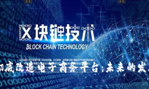 区块链如何彻底改造电子商务平台：未来的发展趋势与挑战