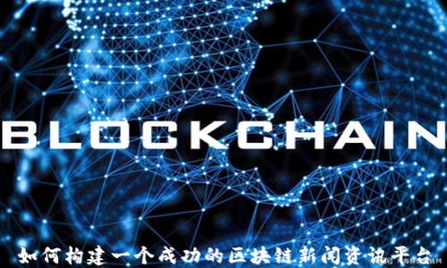 
如何构建一个成功的区块链新闻资讯平台