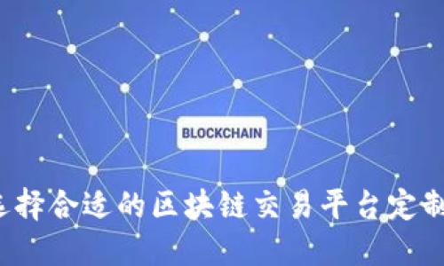 如何选择合适的区块链交易平台定制服务？