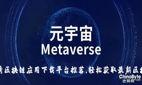 十大优秀区块链应用下载平台推荐，轻松获取最新区块链资源