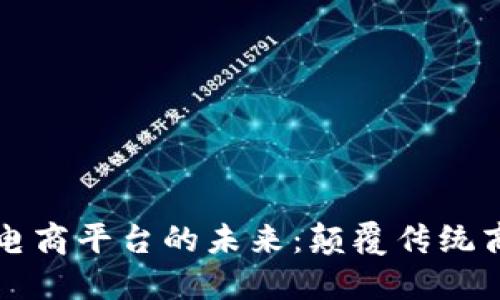 多元化区块链电商平台的未来：颠覆传统商业模式的革命