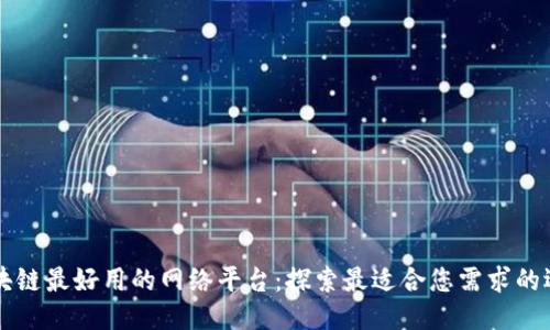 区块链最好用的网络平台：探索最适合您需求的选项