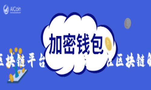 : 可靠区块链平台大全：选择最佳区块链解决方案