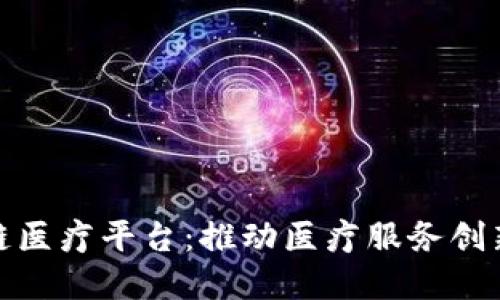 辽宁区块链医疗平台：推动医疗服务创新与透明化
