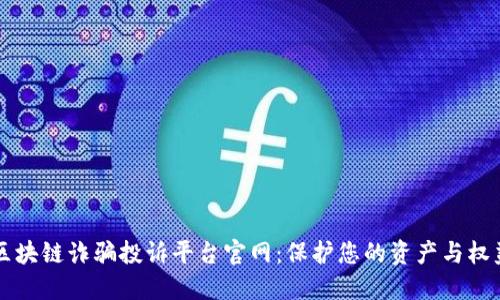 区块链诈骗投诉平台官网：保护您的资产与权益