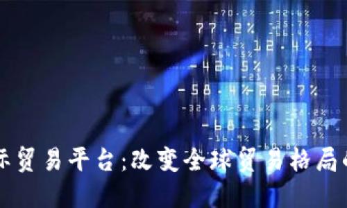 区块链跨境国际贸易平台：改变全球贸易格局的革新解决方案