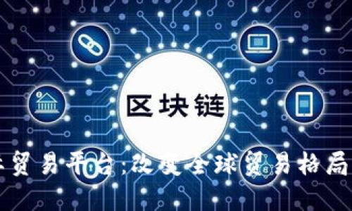 区块链跨境国际贸易平台：改变全球贸易格局的革新解决方案