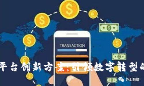 区块链平台创新方案：引领数字转型的新纪元