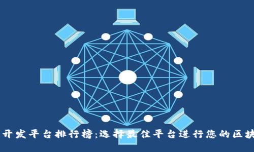 区块链开发平台排行榜：选择最佳平台进行您的区块链项目