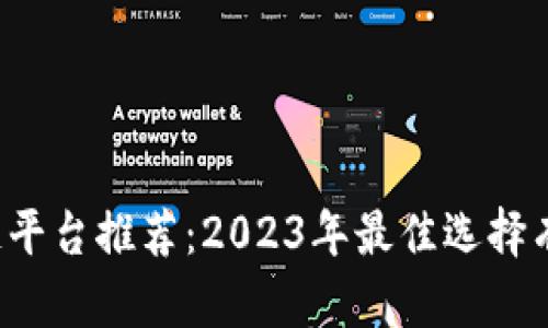 区块链平台推荐：2023年最佳选择有哪些？