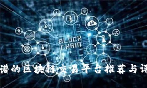 靠谱的区块链交易平台推荐与评测