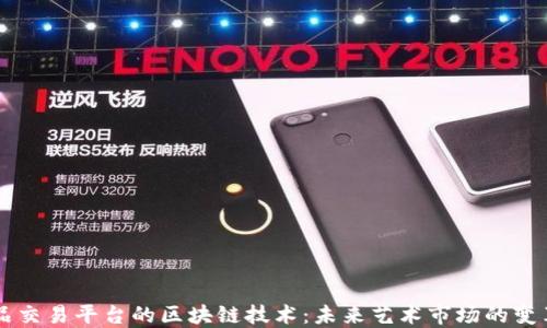 艺术品交易平台的区块链技术:未来艺术市场的变革力量