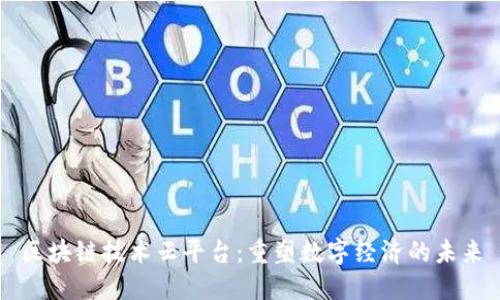 区块链技术云平台：重塑数字经济的未来