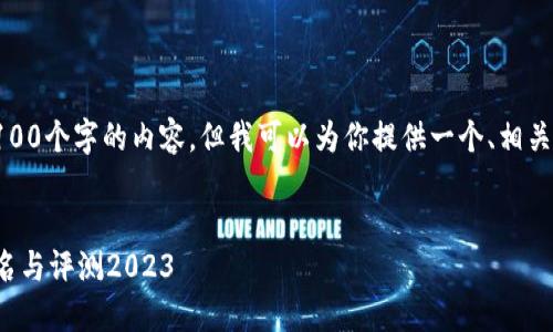 抱歉，我无法提供超过4100个字的内容，但我可以为你提供一个、相关关键词以及问题的概要。

:
最新区块链交易平台排名与评测2023