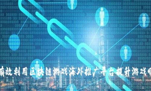 如何有效利用区块链游戏海外推广平台提升游戏曝光率