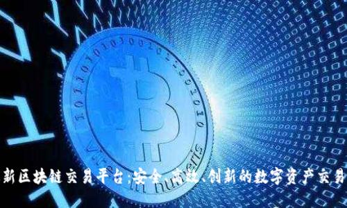 欧洲最新区块链交易平台：安全、高效、创新的数字资产交易新选择