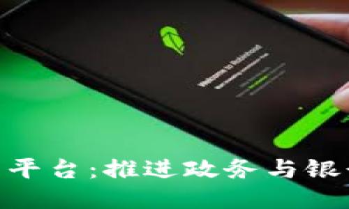 : 政银区块链协同平台:推进政务与银行业务的深度融合