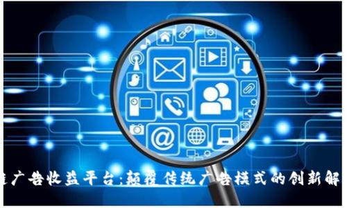区块链广告收益平台：颠覆传统广告模式的创新解决方案