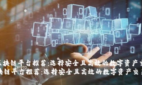 : 优质区块链平台推荐：选择安全且高效的数字资产交易所  
优质区块链平台推荐：选择安全且高效的数字资产交易所