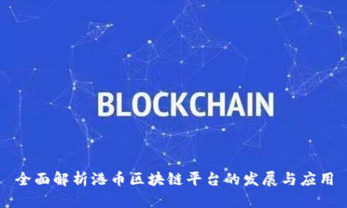 全面解析港币区块链平台的发展与应用