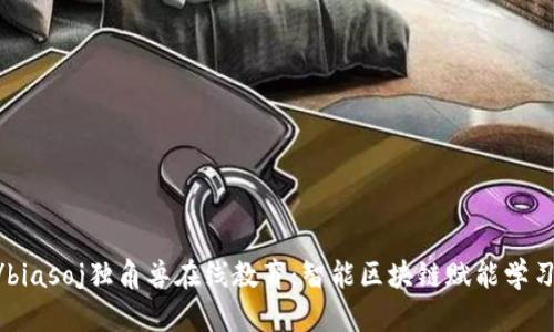 biasoj/biasoj独角兽在线教育：智能区块链赋能学习新时代