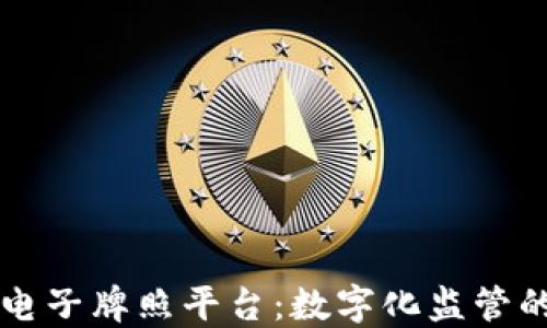 
区块链电子牌照平台：数字化监管的新未来