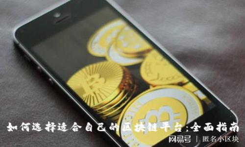 如何选择适合自己的区块链平台：全面指南
