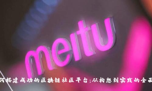 : 如何搭建成功的区块链社区平台：从构想到实践的全面指南