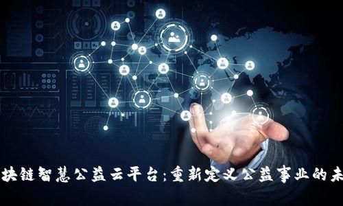 区块链智慧公益云平台：重新定义公益事业的未来