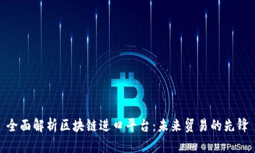 全面解析区块链进口平台：未来贸易的先锋