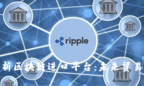 全面解析区块链进口平台：未来贸易的先锋