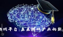 区块链搭游戏平台：未来游戏产业的新趋势与潜