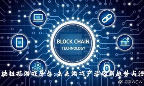 区块链搭游戏平台：未来游戏产业的新趋势与潜力