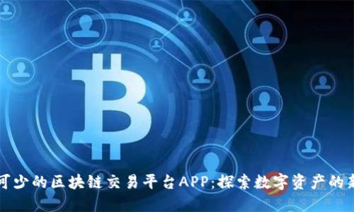 必不可少的区块链交易平台APP：探索数字资产的新未来