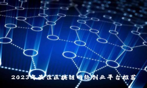 2023年最佳区块链网络创业平台推荐